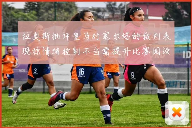 拉奥斯批评皇马对塞尔塔的裁判表现称情绪控制不当需提升比赛阅读能力