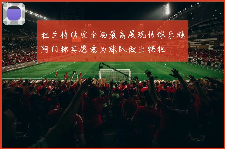杜兰特助攻全场最高展现传球乐趣阿门称其愿意为球队做出牺牲