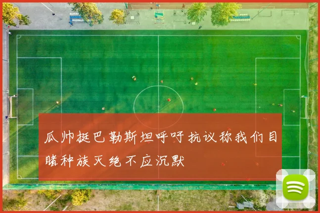 瓜帅挺巴勒斯坦呼吁抗议称我们目睹种族灭绝不应沉默