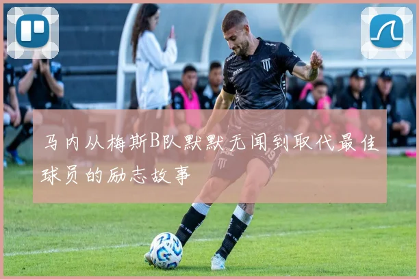 马内从梅斯B队默默无闻到取代最佳球员的励志故事