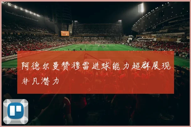 阿德尔曼赞穆雷进球能力超群展现非凡潜力