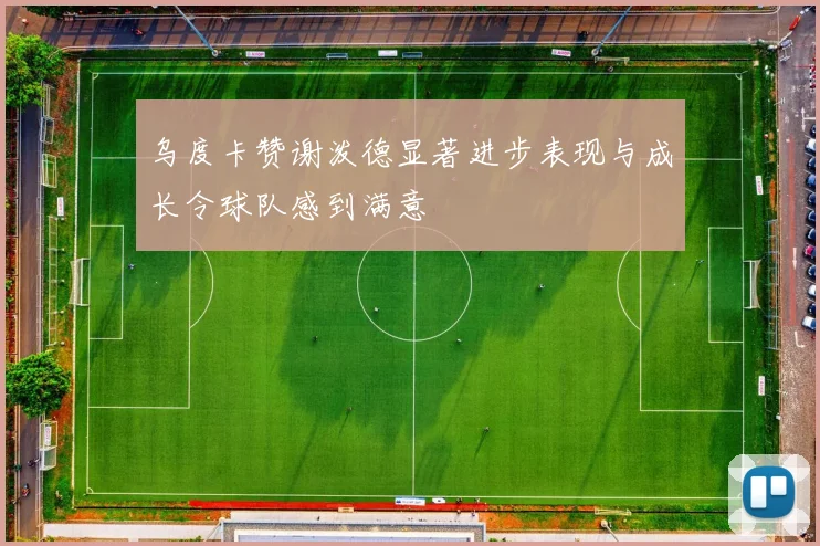 乌度卡赞谢泼德显著进步表现与成长令球队感到满意