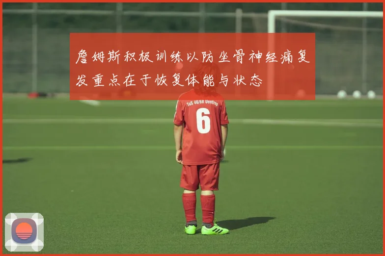 詹姆斯积极训练以防坐骨神经痛复发重点在于恢复体能与状态