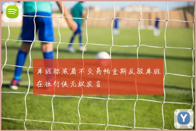 库班称浓眉不交易帕金斯反驳库班在独行侠无权发言