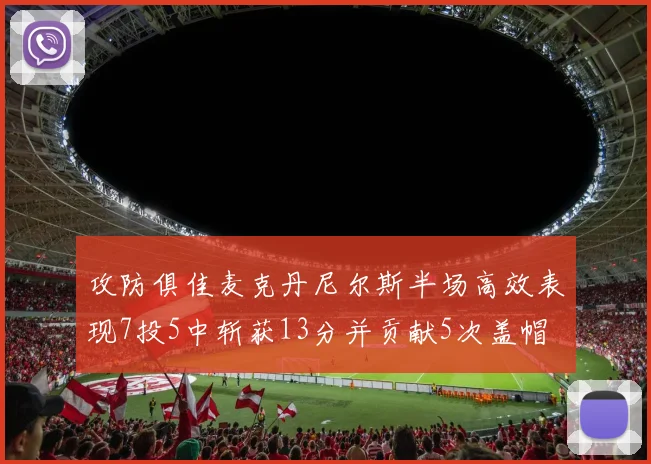 攻防俱佳麦克丹尼尔斯半场高效表现7投5中斩获13分并贡献5次盖帽