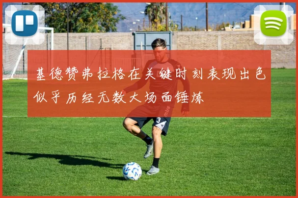 基德赞弗拉格在关键时刻表现出色似乎历经无数大场面锤炼