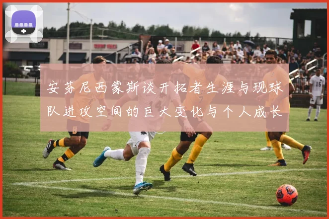 安芬尼西蒙斯谈开拓者生涯与现球队进攻空间的巨大变化与个人成长