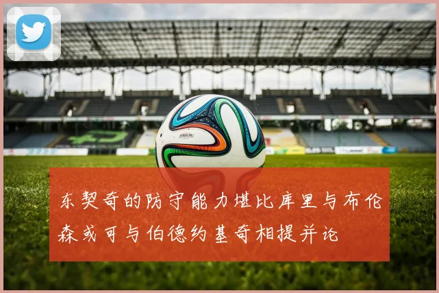 东契奇的防守能力堪比库里与布伦森或可与伯德约基奇相提并论