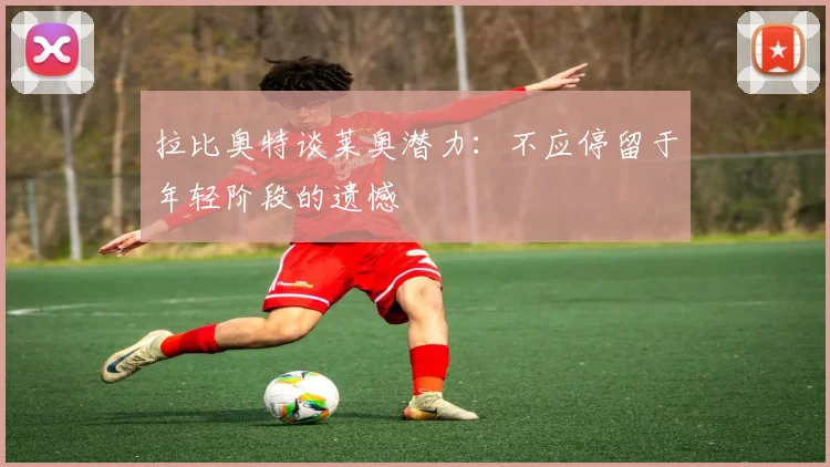 拉比奥特谈莱奥潜力：不应停留于年轻阶段的遗憾