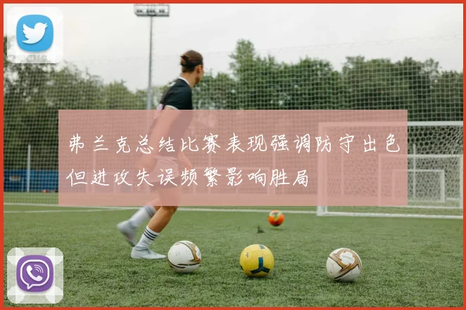 弗兰克总结比赛表现强调防守出色但进攻失误频繁影响胜局