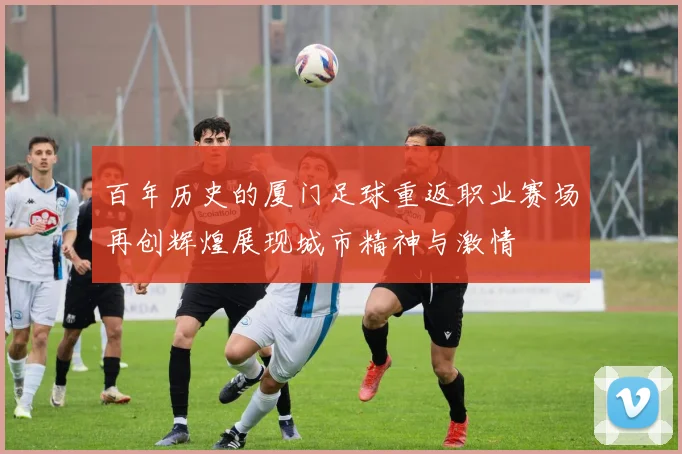 百年历史的厦门足球重返职业赛场再创辉煌展现城市精神与激情
