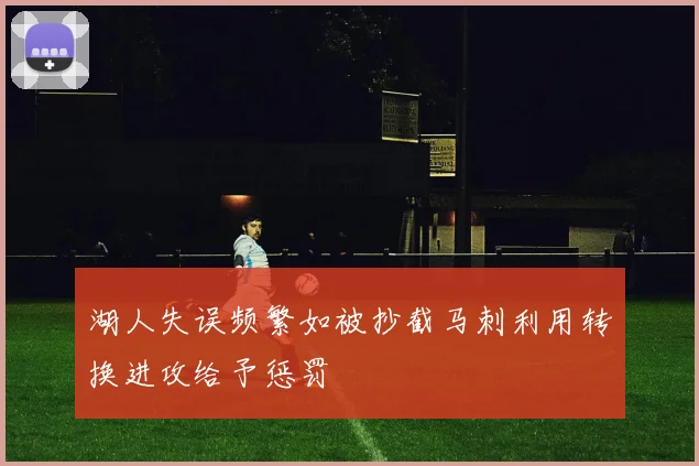 湖人失误频繁如被抄截马刺利用转换进攻给予惩罚