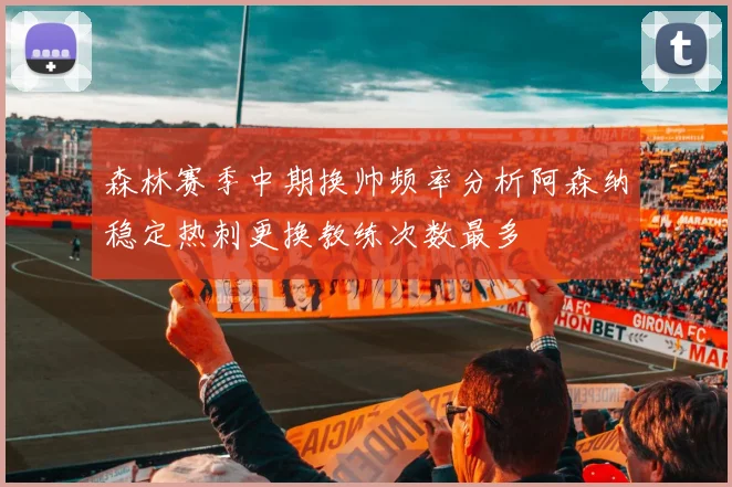 森林赛季中期换帅频率分析阿森纳稳定热刺更换教练次数最多