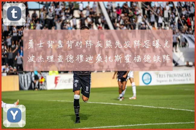 勇士背靠背对阵灰熊先发阵容曝光波杰理查德穆迪桑托斯霍福德缺阵追梦
