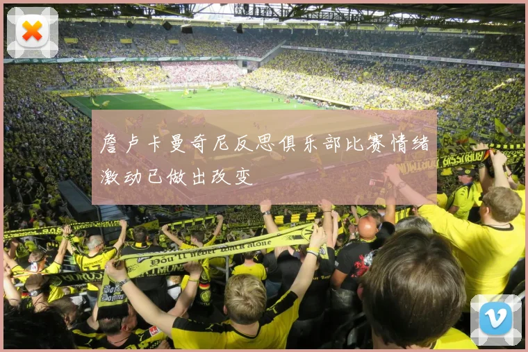 詹卢卡曼奇尼反思俱乐部比赛情绪激动已做出改变
