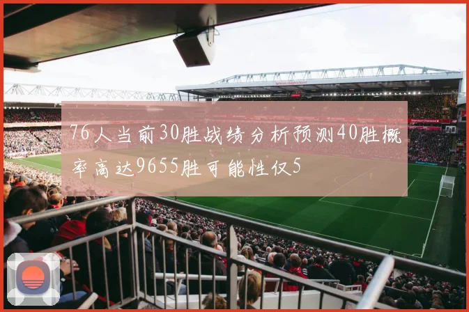 76人当前30胜战绩分析预测40胜概率高达9655胜可能性仅5