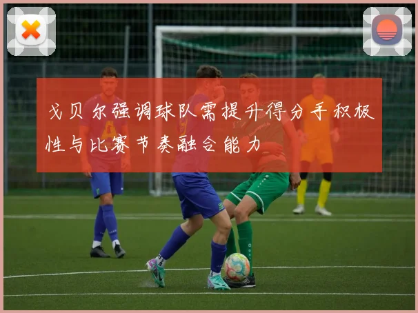 戈贝尔强调球队需提升得分手积极性与比赛节奏融合能力