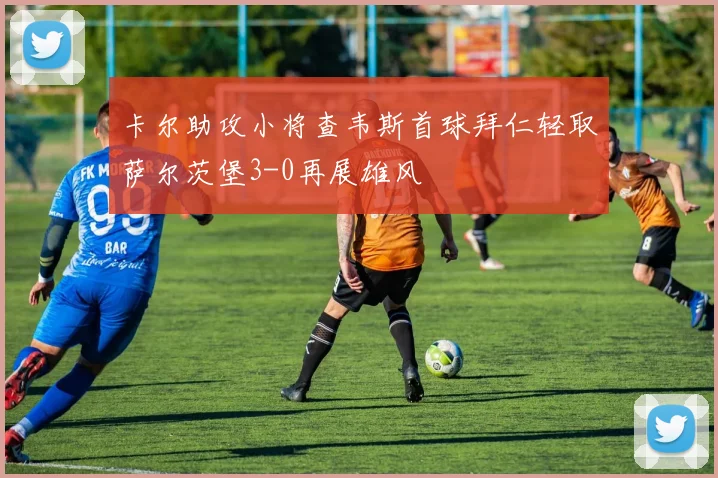 卡尔助攻小将查韦斯首球拜仁轻取萨尔茨堡3-0再展雄风