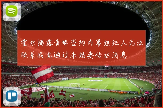 霍尔揭露黄蜂签约内幕经纪人无法联系我竟通过未婚妻传达消息