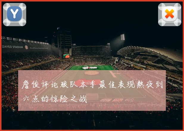 詹俊评论狼队本季最佳表现熬夜到六点的惊险之战