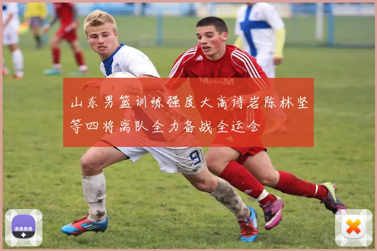 山东男篮训练强度大高诗岩陈林坚等四将离队全力备战全运会